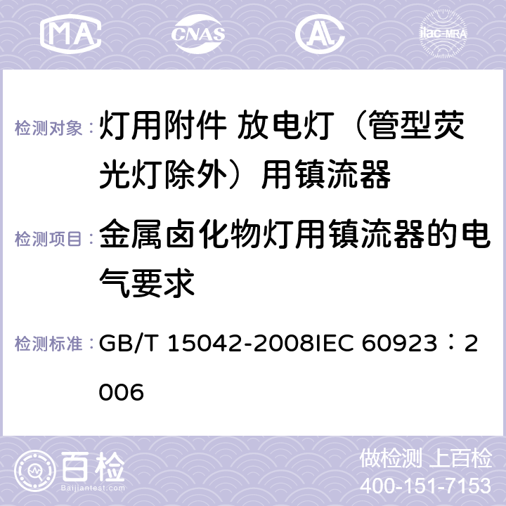 金属卤化物灯用镇流器的电气要求 灯用附件 放电灯（管形荧光灯除外）用镇流器 性能要求 GB/T 15042-2008
IEC 60923：2006 14