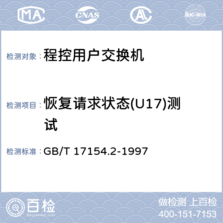 恢复请求状态(U17)测试 ISDN用户-网络接口第三层基本呼叫控制技术规范及测试方法 第2部分：第三层基本呼叫控制协议测试方法 GB/T 17154.2-1997 5