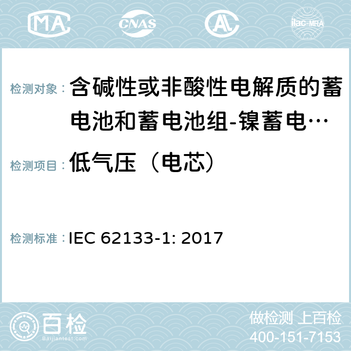 低气压（电芯） 含碱性或其他非酸性电解质的蓄电池和蓄电池组 便携式密封蓄电池和蓄电池组的安全性要求第1部分：镍体系 IEC 62133-1: 2017 7.3.7