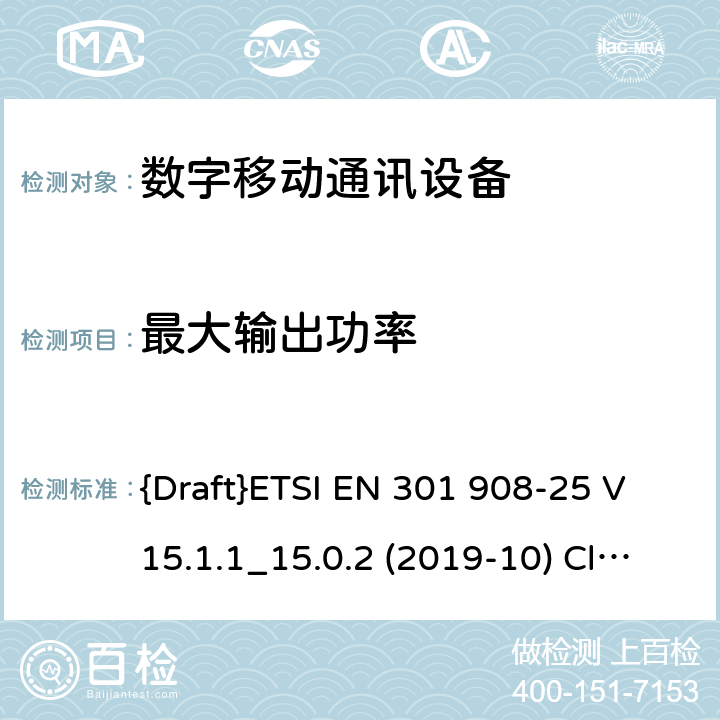 最大输出功率 国际移动通讯蜂窝网络;接入无线电频谱协调标准；第25部分: 新无线电 用户设备(UE) {Draft}ETSI EN 301 908-25 V15.1.1_15.0.2 (2019-10) Clause 4.1.2.2.3 4.1.2.2.3