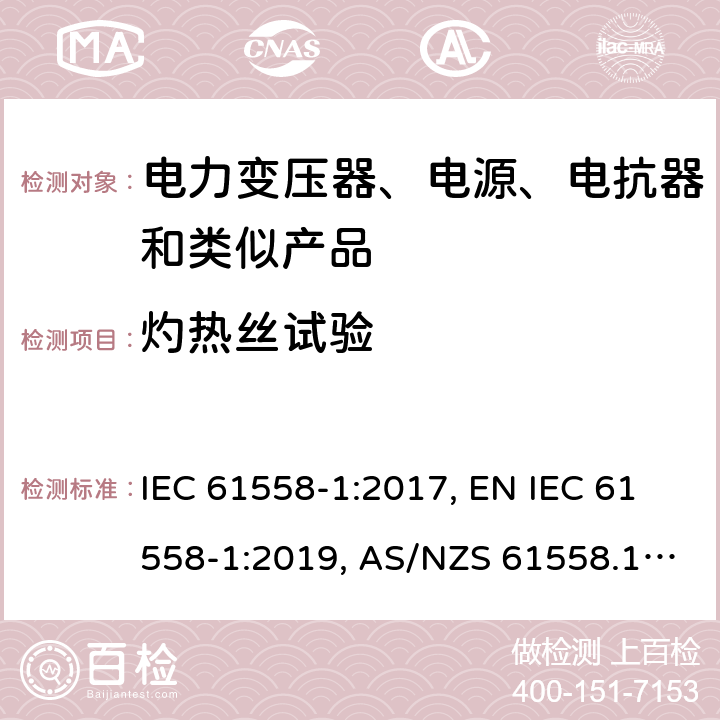 灼热丝试验 变压器、电抗器、电源装置及其组合的安全 第1部分：通用要求和试验 IEC 61558-1:2017, EN IEC 61558-1:2019, AS/NZS 61558.1:2018, AS/NZS 61558.1:2018+A1:2020, GB/T 19212.1-2016 附录E