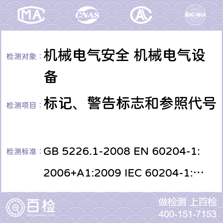 标记、警告标志和参照代号 机械电气安全 机械电气设备的通用要求 GB 5226.1-2008 
EN 60204-1:2006+A1:2009 
IEC 60204-1:2005+A1:2008, IEC 60204-1:2016 
AS 60204.1:2005+A1:2006
EN 60204-1:2018 16