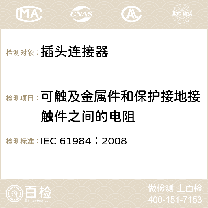 可触及金属件和保护接地接触件之间的电阻 连接器 安全要求和试验 IEC 61984：2008 7.3.13