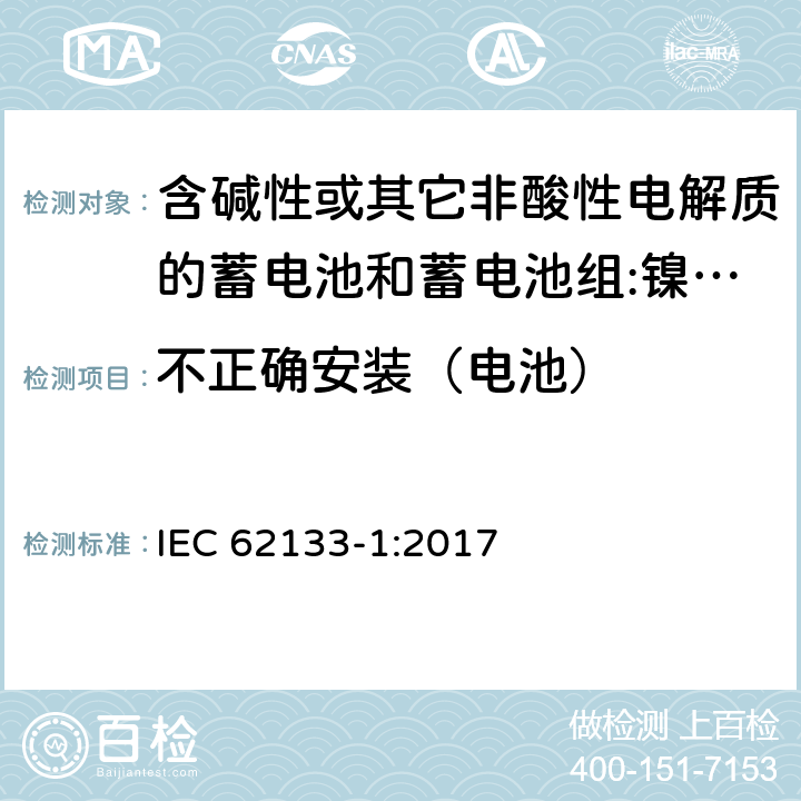 不正确安装（电池） 含碱性或其它非酸性电解质的蓄电池和蓄电池组 用于便携式设备的便携式密封蓄电池和蓄电池组的安全要求 第1部分:镍系统 IEC 62133-1:2017 7.3.1