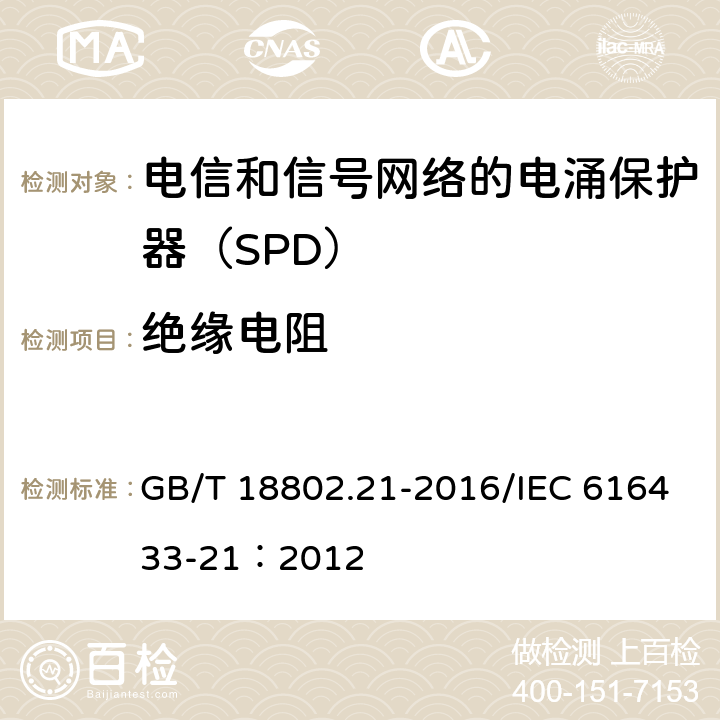 绝缘电阻 低压电涌保护器 第21部分：电信和信号网络的电涌保护器(SPD)性能要求和试验方法 GB/T 18802.21-2016/IEC 616433-21：2012 6.2.1.2