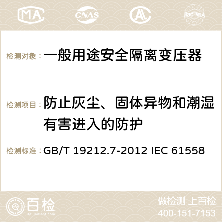 防止灰尘、固体异物和潮湿有害进入的防护 电源电压为1 100V及以下的变压器、电抗器、电源装置和类似产品的安全 第7部分：安全隔离变压器和内装安全隔离变压器的电源装置的特殊要求和试验 GB/T 19212.7-2012 IEC 61558-2-6:2009 EN 61558-2-6:2009 17