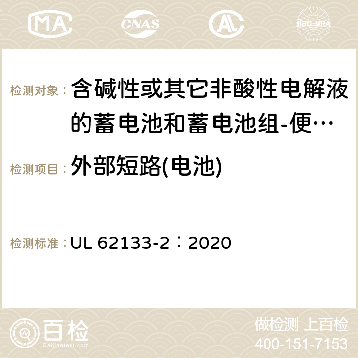 外部短路(电池) 含碱性或其它非酸性电解液的蓄电池和蓄电池组-便携式密封蓄电池和蓄电池组-第二部分：锂系 UL 62133-2：2020 7.3.1