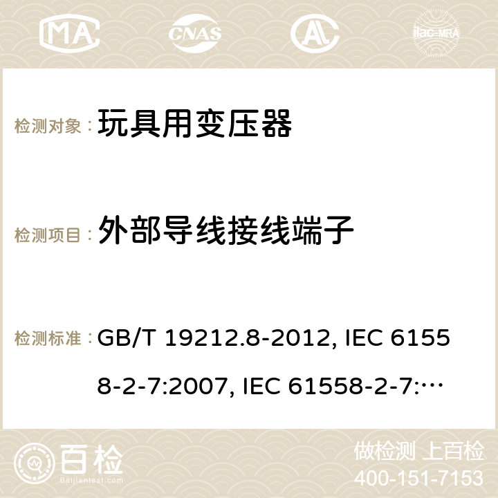 外部导线接线端子 电力变压器、电源、电抗器和类似产品的安全 第8部分：玩具用变压器和电源的特殊要求和试验 GB/T 19212.8-2012, IEC 61558-2-7:2007, IEC 61558-2-7:1997, BS/EN 61558-2-7:2007, AS/NZS 61558.2.7:2008+A1:2012, JIS C 61558-2-7:2012 23