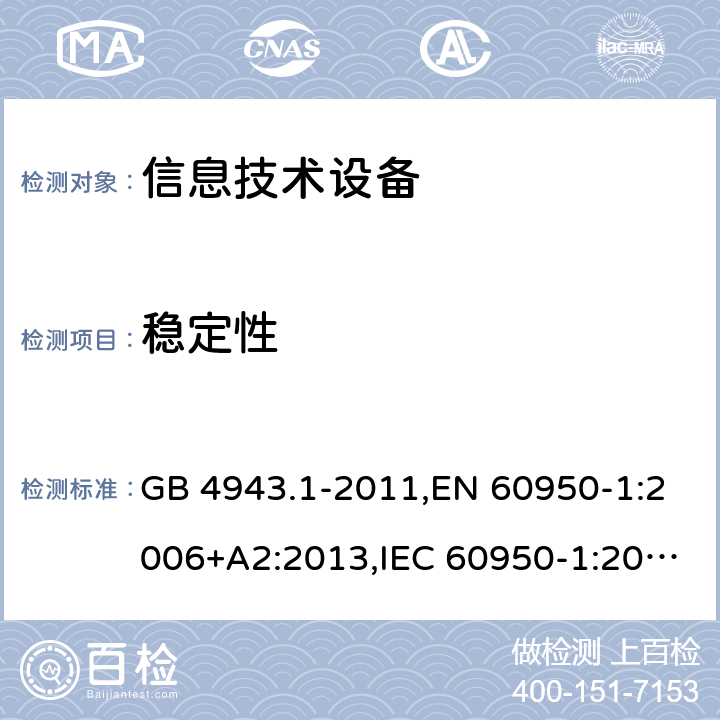 稳定性 信息技术设备的安全 GB 4943.1-2011,EN 60950-1:2006+A2:2013,IEC 60950-1:2005+A1:2009+A2:2013, 
AS/NZS 60950.1:2015 4.1