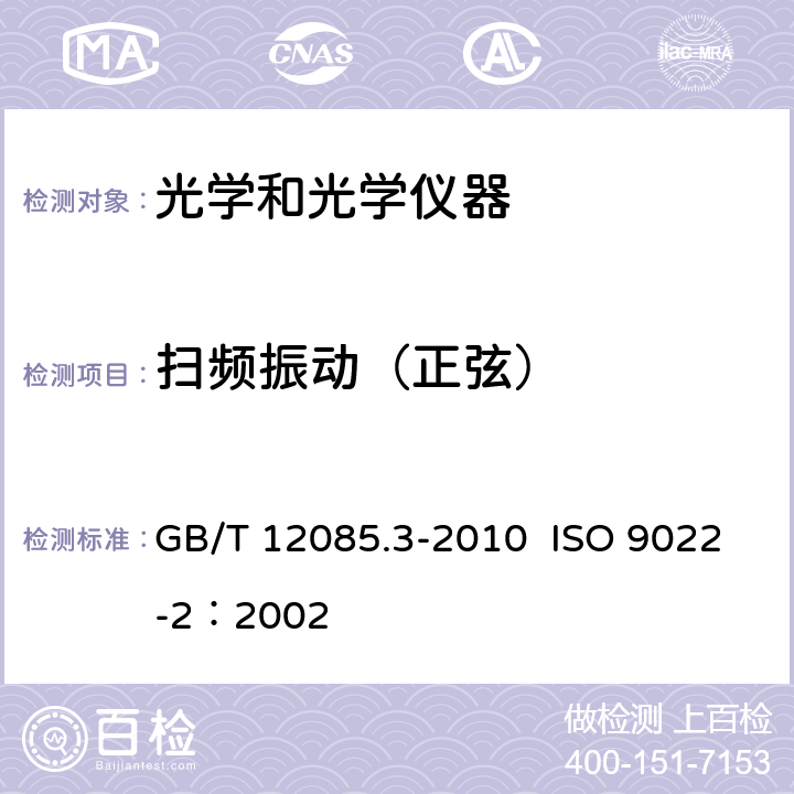扫频振动（正弦） GB/T 12085 光学和光学仪器 环境试验方法 第3部分：机械作用力 .3-2010 ISO 9022-2：2002 4.7