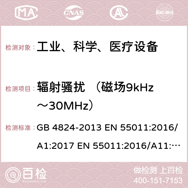 辐射骚扰 （磁场9kHz～30MHz） 工业、科学和医疗（ISM）射频设备电磁骚扰特性的测量方法和限值 GB 4824-2013 EN 55011:2016/A1:2017 EN 55011:2016/A11:2020 CISPR 11: 2015+A1:2016+A2:2019 AS CISPR 11:2017 6.3.2