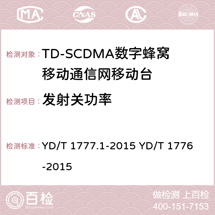 发射关功率 2GHz TD-SCDMA数字蜂窝移动通信网 终端设备测试方法 第1部分：基本功能、业务和性能测试 YD/T 1777.1-2015
 YD/T 1776-2015 8.3.3.4&7.2.9