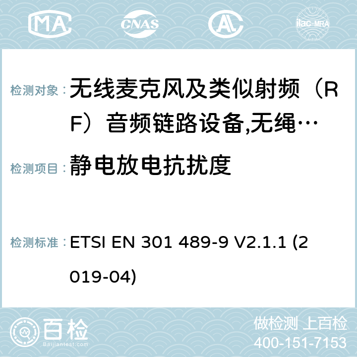 静电放电抗扰度 电磁兼容性（EMC）无线电设备和服务标准;第9部分：无线麦克风的具体条件,类似射频（RF）音频链路设备,无绳音频和入耳式监听设备;统一标准涵盖基本要求指令2014/53 / EU第3.1（b）条 ETSI EN 301 489-9 V2.1.1 (2019-04) 参考标准 ETSI EN 301 489-1 V2.1.1 (2017-02) 9.3 章节