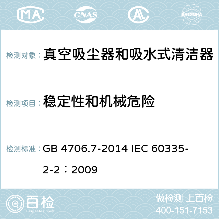 穩(wěn)定性和機械危險 家用和類似用途電器的安全 真空吸塵器和吸水式清潔器的特殊要求 
GB 4706.7-2014 
IEC 60335-2-2：2009 20