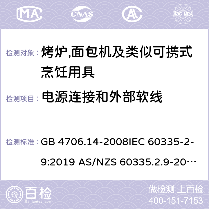 电源连接和外部软线 家用和类似用途电器的安全第2部分:烤炉,面包机及类似可携式烹饪用具的特殊要求 GB 4706.14-2008IEC 60335-2-9:2019 AS/NZS 60335.2.9-2014+AMD 1:2015+AMD 3:2017 EN 60335-2-9:2003 +A1:2004+A2:2006+A12:2007+A13:2010 25