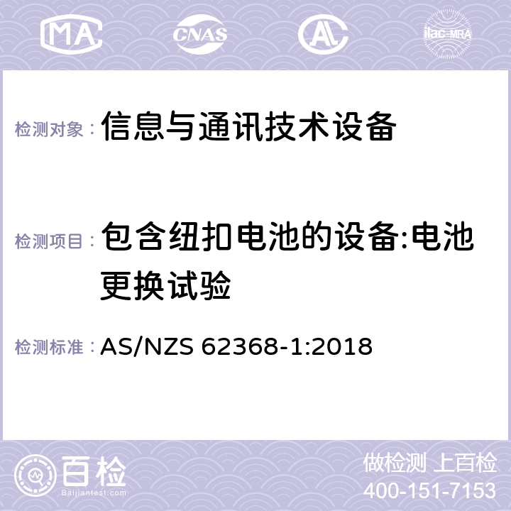 包含纽扣电池的设备:电池更换试验 AS/NZS 62368-1 音频/视频、信息技术和通信技术设备 第1部分：安全要求 :2018 4.8.4.3