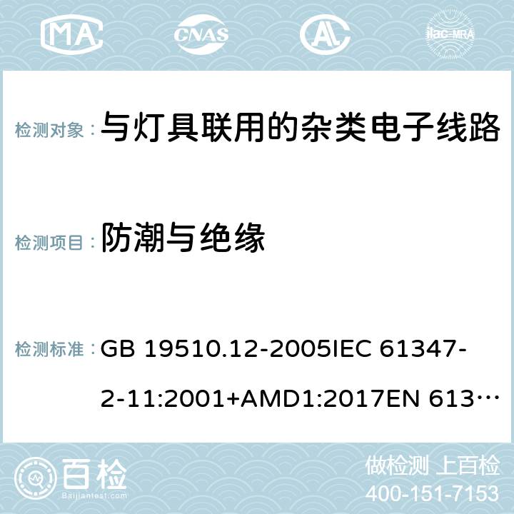 防潮与绝缘 灯的控制装置 第12部分:与灯具联用的杂类电子线路的特殊要求 GB 19510.12-2005
IEC 61347-2-11:2001+AMD1:2017
EN 61347-2-11:2001 +A1:2019
AS/NZS 61347.2.11: 2003 11