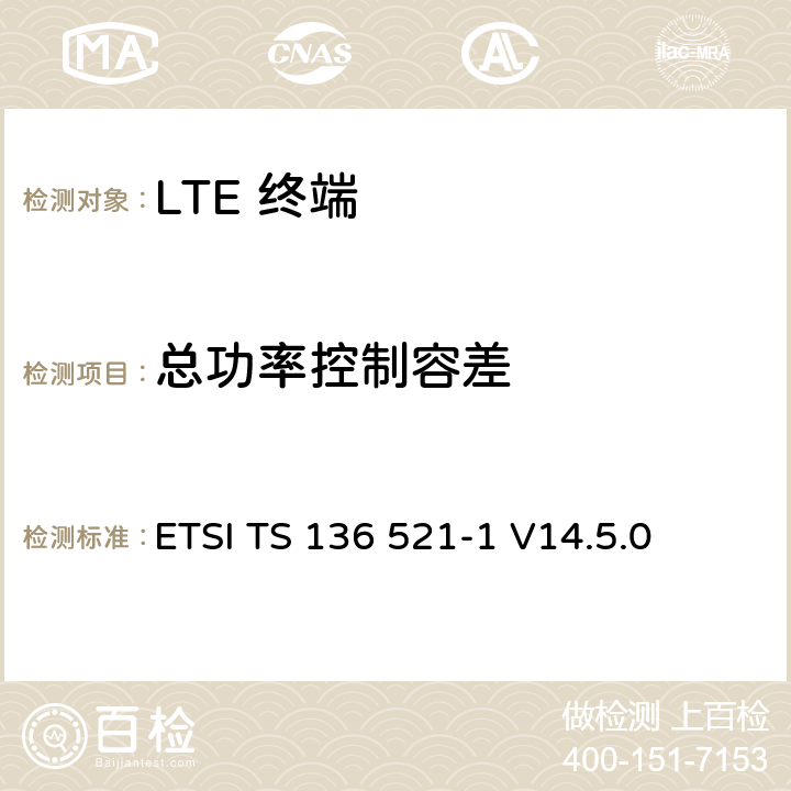 总功率控制容差 "LTE； 演进型通用陆地无线接入(E-UTRA)； 用户设备一致性技术规范； 无线发射和接收； 第一部分: 一致性测试" ETSI TS 136 521-1 V14.5.0 6.3.5.3