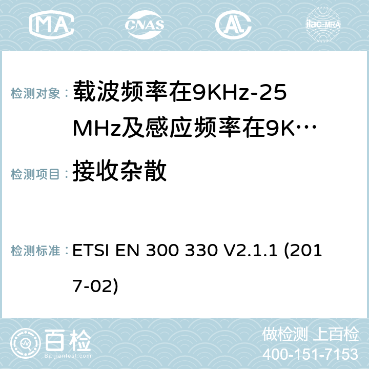 接收杂散 短程设备（SRD）;无线电设备在频率范围内9 kHz至25 MHz和电感回路系统在9 kHz至30 MHz的频率范围内;协调标准涵盖了基本要求指令2014/53 / EU第3.2条 ETSI EN 300 330 V2.1.1 (2017-02) 条款 4.4