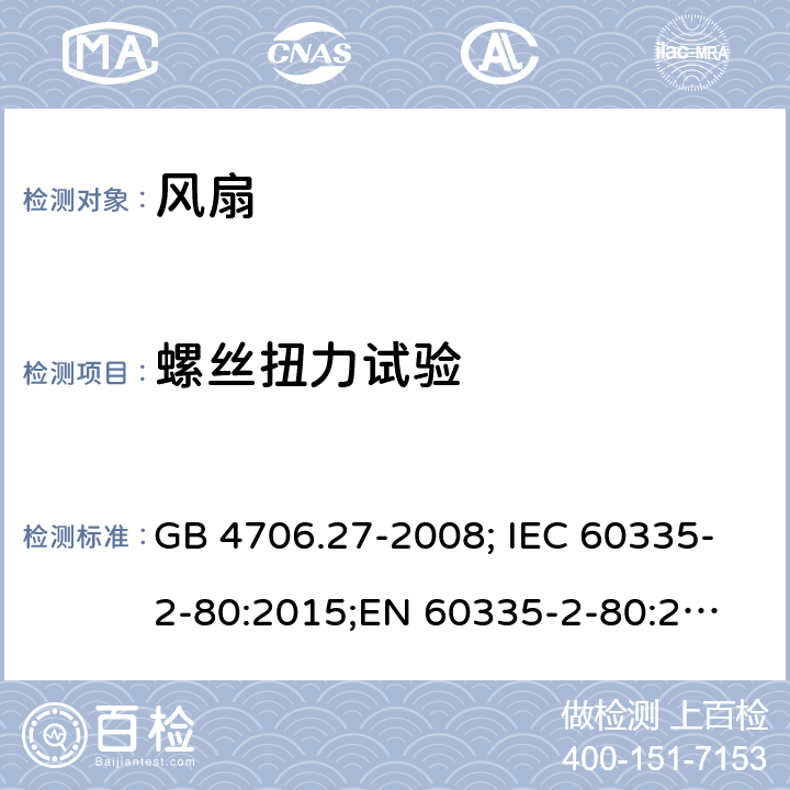 螺丝扭力试验 家用和类似用途电器的安全 第2部分：电风扇的特殊要求 GB 4706.27-2008; IEC 60335-2-80:2015;
EN 60335-2-80:2003+A1:2004+A2:2009; EN 60335-2-80:2015;
AS/NZS 60335.2.80:2016 28