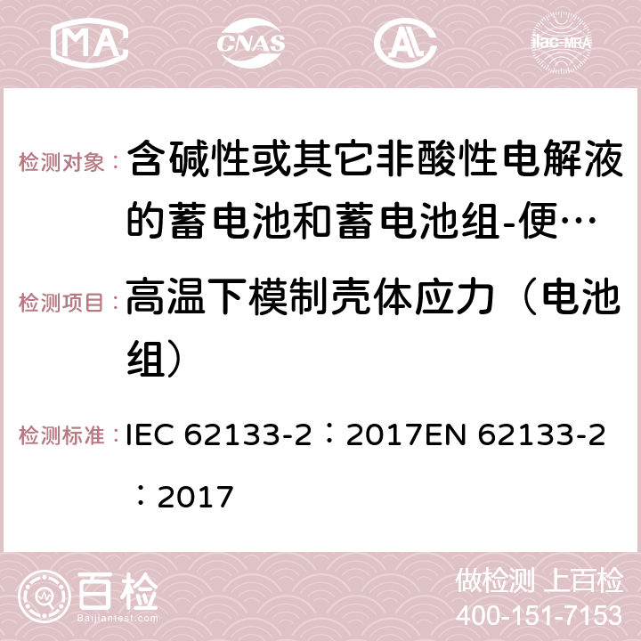 高温下模制壳体应力（电池组） 含碱性或其它非酸性电解质的蓄电池和蓄电池组-便携式密封蓄电池和蓄电池组-第二部分：锂系 IEC 62133-2：2017
EN 62133-2：2017 7.2.2