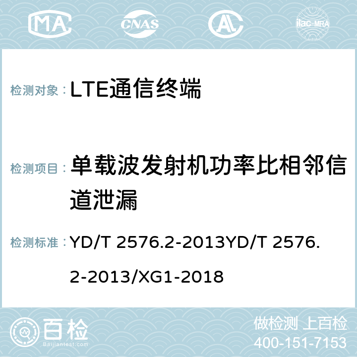 单载波发射机功率比相邻信道泄漏 TD-LTE数字蜂窝移动通信网 终端设备测试方法（第一阶段）第2部分：无线射频性能测试 YD/T 2576.2-2013
YD/T 2576.2-2013/XG1-2018 5.4.2