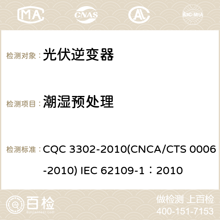 潮湿预处理 CNCA/CTS 0006-20 光伏发电系统用电力转换设备的安全 第一部分：通用要求 CQC 3302-2010(10) IEC 62109-1：2010 4.5