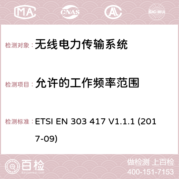 允许的工作频率范围 工作在19 - 21 kHz, 59 - 61 kHz, 79 - 90 kHz, 100 - 300 kHz, 6 765 - 6 795 kHz频率范围并使用除射频波束以外技术的无线电力传输系统；涵盖了RED指令3.2条款基本要求的协调标准 ETSI EN 303 417 V1.1.1 (2017-09)