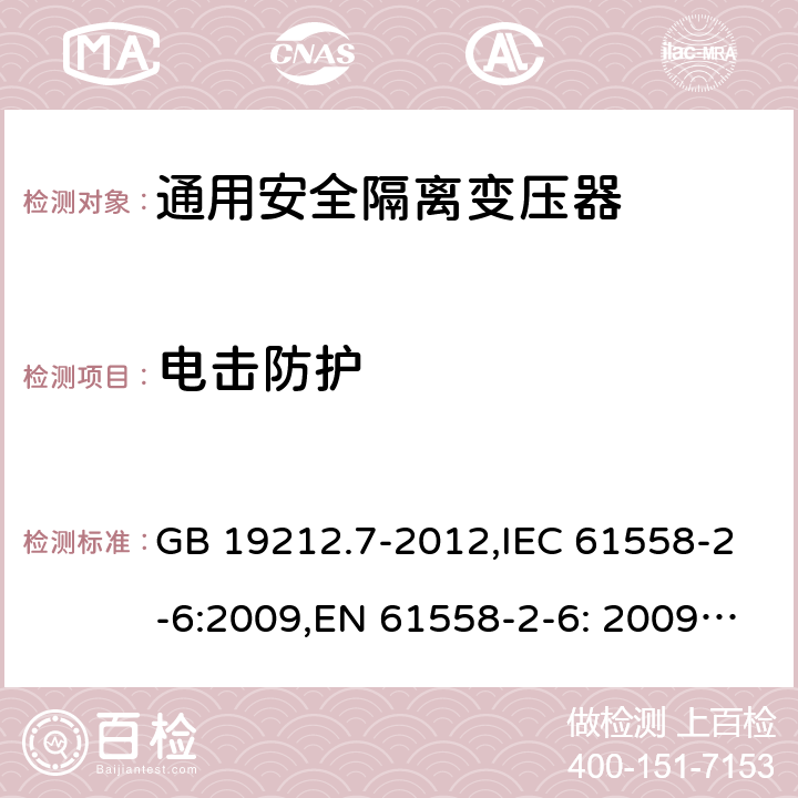 电击防护 电源电压为1100V及以下的变压器、电抗器、电源装置和类似产品的安全 第7部分：安全隔离变压器和内装安全隔离变压器的电源装置的特殊要求和试验 GB 19212.7-2012,IEC 61558-2-6:2009,EN 61558-2-6: 2009,AS/NZS 61558.2.6: 2009 9