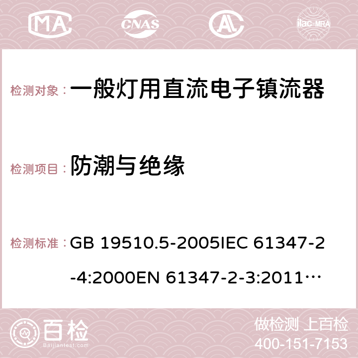 防潮与绝缘 灯的控制装置　第5部分:普通照明用直流电子镇流器的特殊要求 GB 19510.5-2005
IEC 61347-2-4:2000
EN 61347-2-3:2011
AS/NZS 61347.2.4:2002 11