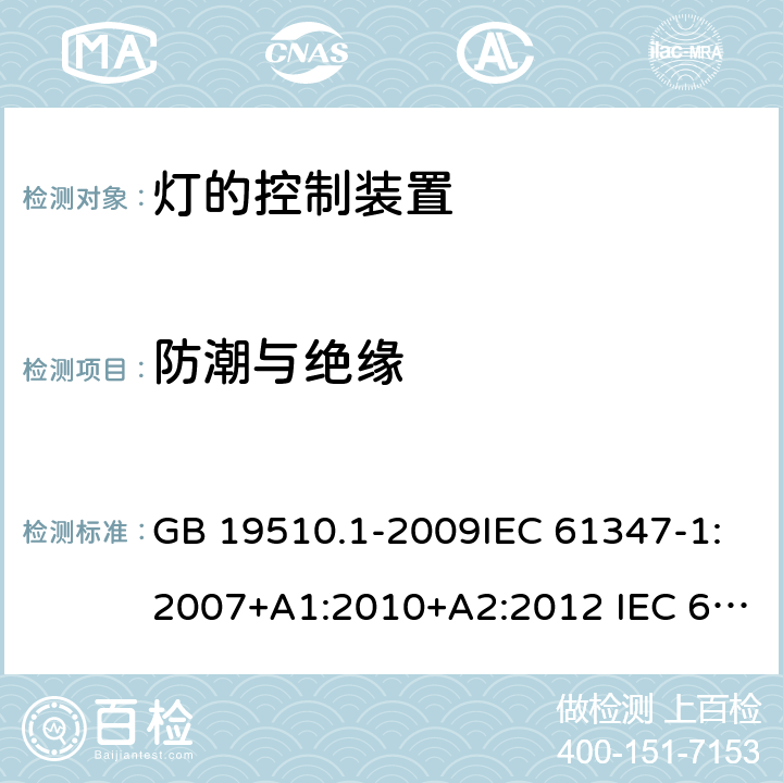 防潮与绝缘 灯的控制装置 第1部分：一般要求和安全要求 GB 19510.1-2009IEC 61347-1:2007+A1:2010+A2:2012 IEC 61347-1:2015+A1:2017 EN 61347-1:2015 AS/NZS 61347.1:2016 11