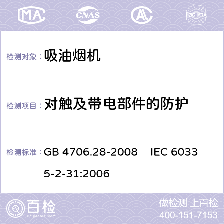 对触及带电部件的防护 家用和类似用途电器的安全 吸油烟机的特殊要求 GB 4706.28-2008 IEC 60335-2-31:2006 8