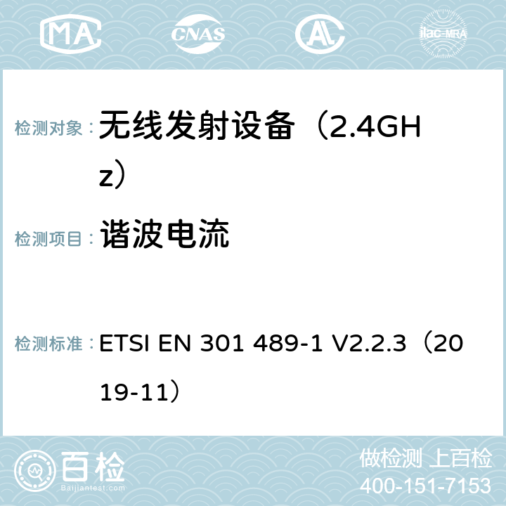 谐波电流 电磁兼容性（EMC） 无线电设备和服务的标准； 第1部分：通用技术要求； 统一标准涵盖了2014/53 / EU指令第3.1（b）条的基本要求和2014/30 / EU指令第6条的基本要求 ETSI EN 301 489-1 V2.2.3（2019-11） 8.5 谐波电流