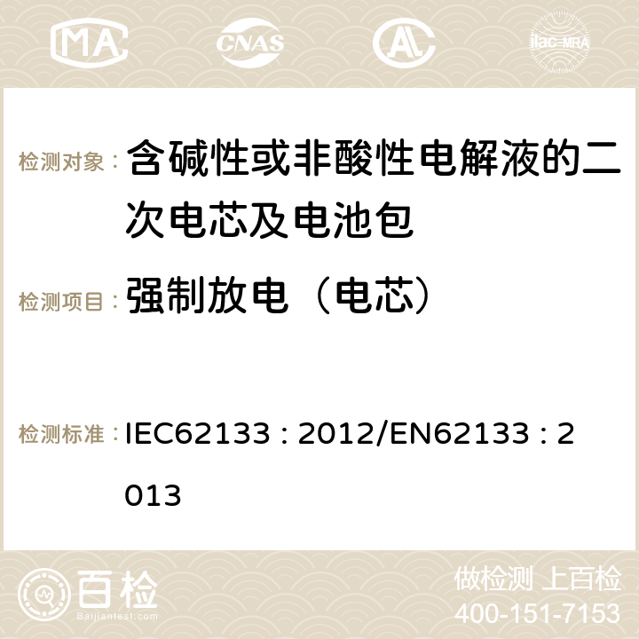 强制放电（电芯） 含碱性或其他非酸性电解液的二次电芯及电池 - 便携式密封二次电芯及其组成的便携式应用的电池包的安全要求 IEC62133 : 2012/EN62133 : 2013 7.3.9