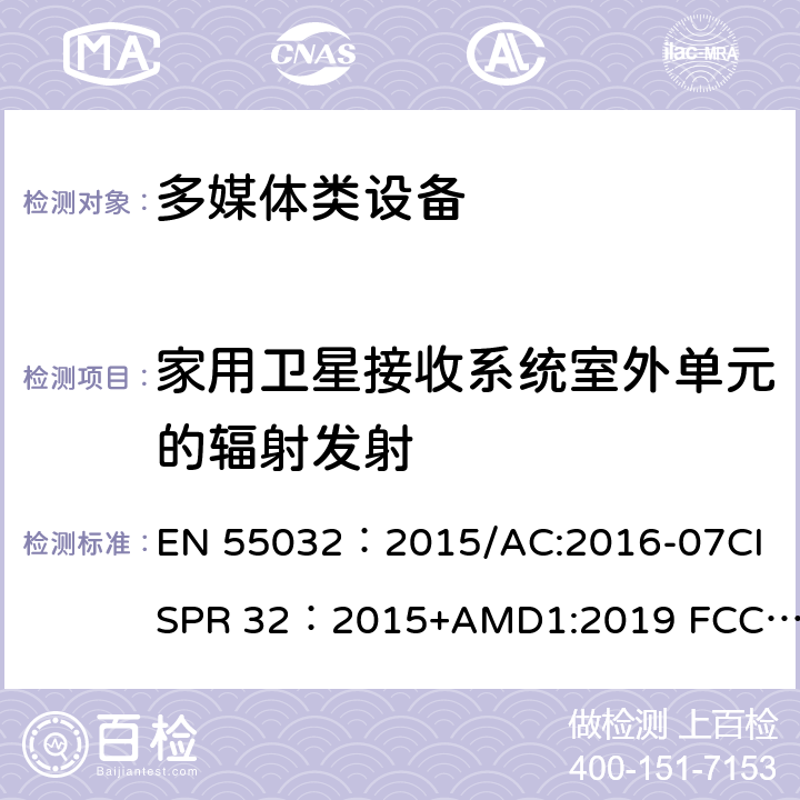 家用卫星接收系统室外单元的辐射发射 多媒体设备电磁兼容性发射要求 EN 55032：2015/AC:2016-07
CISPR 32：2015+AMD1:2019 
FCC Part 15B:2016
ANSI C63.4:2014 6