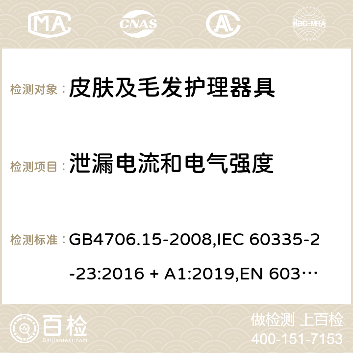 泄漏电流和电气强度 家用和类似用途电器的安全 皮肤及毛发护理器具的特殊要求 GB4706.15-2008,
IEC 60335-2-23:2016 + A1:2019,
EN 60335-2-23:2003 + A1:2008 + A11:2010 + A2:2015,
AS/NZS 60335.2.23:2017,
BS EN 60335-2-23:2003 + A2:2015 16