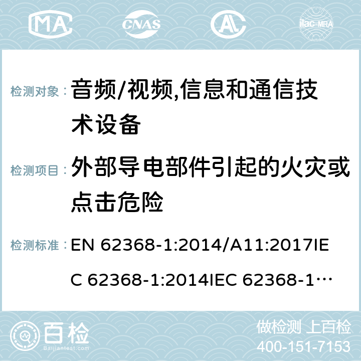 外部导电部件引起的火灾或点击危险 EN 62368-1:2014 音频/视频,信息和通信技术设备 /A11:2017
IEC 62368-1:2014
IEC 62368-1:2018
UL62368-1:2014
AS/NZS 62368.1:2018 4.9