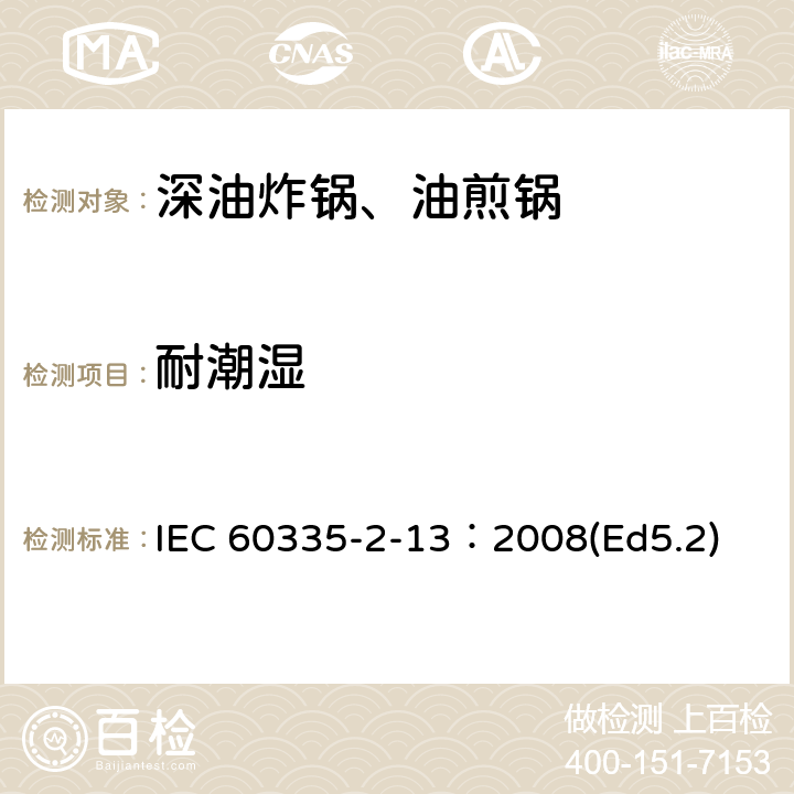 耐潮湿 家用和类似用途电器的安全 深油炸锅、油煎锅及类似器具的特殊要求 IEC 60335-2-13：2008(Ed5.2) 15