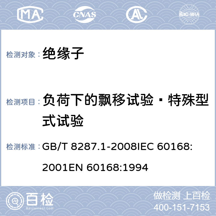 负荷下的飘移试验—特殊型式试验 标称电压高于1000V系统用户内和户外支柱绝缘子 第1部分：瓷或玻璃绝缘子的试验 GB/T 8287.1-2008
IEC 60168:2001
EN 60168:1994 5.3