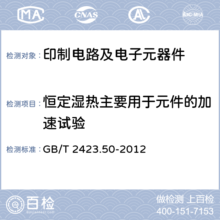 恒定湿热主要用于元件的加速试验 电工电子产品环境试验 第2部分：试验方法 试验Cy：恒定湿热主要用于元件的加速试验 GB/T 2423.50-2012