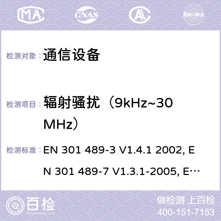 辐射骚扰（9kHz~30MHz） 电磁兼容性及无线频谱事务（ERM）；无线电设备与服务的电磁兼容性标准；第三部分:工作在9 kHz 和40 GHz频率的短距离设备的技术指标EN 301 489-3 V1.4.1 2002 电磁兼容性及无线频谱事务（ERM）；无线电设备与服务的电磁兼容性标准；第七部分： 数字蜂窝通信系统(GSM and DCS)移动台以及辅助设备的技术指标EN 301 489-7 V1.3.1-2005电磁兼容性及无线频谱事务（ERM）；无线电设备与服务的电磁兼容性标准；第十七部分： 2,4GHz宽带传输系统与5 GHz高性能无线局域网设备的技术指标ETSI EN 301 489-17 V1.3.2 (2008-04) 7.1