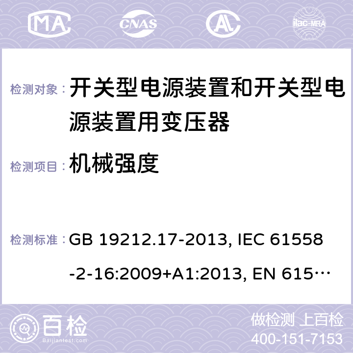 机械强度 电源电压为1 100V及以下的变压器、电抗器、电源装置和类似产品的安全 第17部分：开关型电源装置和开关型电源装置用变压器的特殊要求和试验 GB 19212.17-2013, IEC 61558-2-16:2009+A1:2013, EN 61558-2-16:2009+A1:2013, AS/NZS 61558.2.16:2010+A1:2010+A2:2012+A3:2014 16