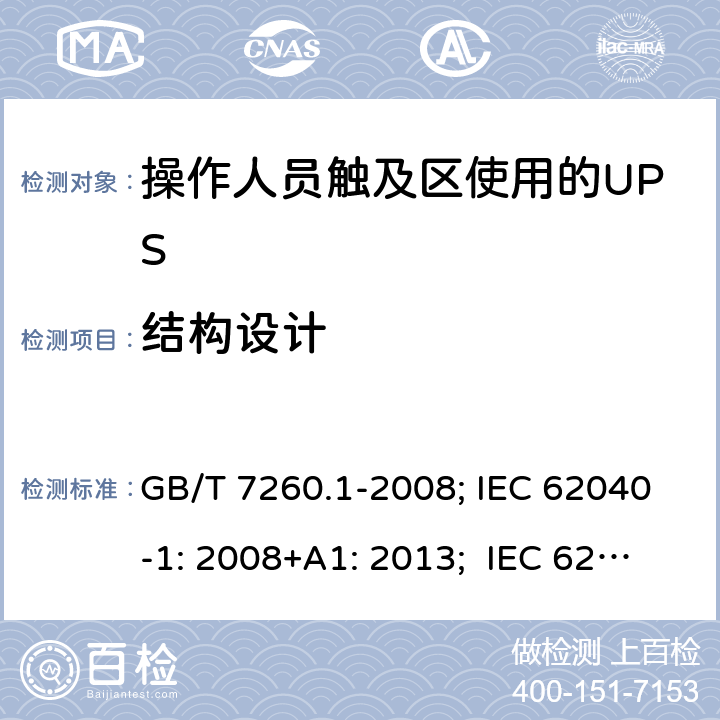 结构设计 不间断电源设备 第1-1 部分:操作人员触及区使用的UPS的一般规定和安全要求 GB/T 7260.1-2008; IEC 62040-1: 2008+A1: 2013; IEC 62040-1:2017； EN 62040-1: 2008+A1: 2013; EN IEC 62040-1: 2008+A1: 2013; AS 62040.1.1:2019 7.4