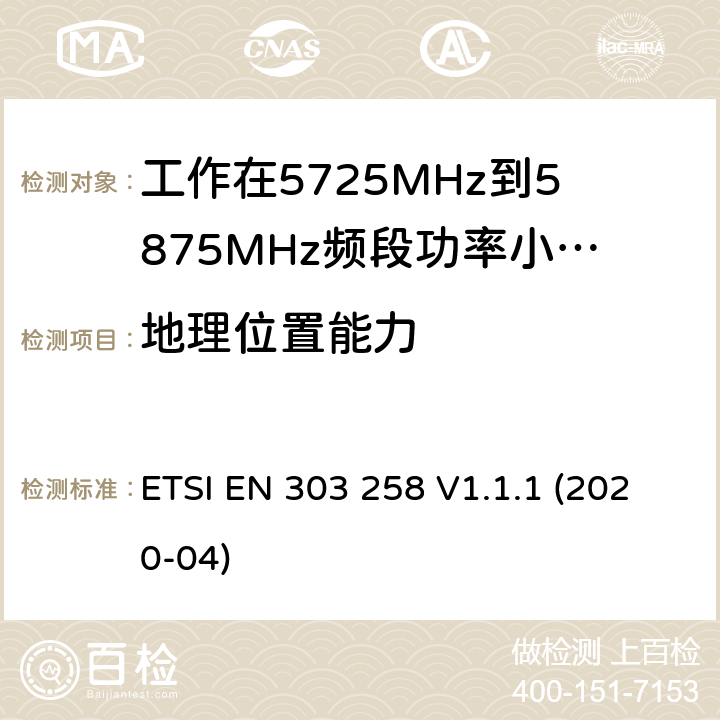 地理位置能力 ETSI EN 303 258 无线工业设备;工作在5725MHHz 到5875MHz 频段功率小于400mW；无线频谱介入协调标准  V1.1.1 (2020-04) 4.2.9
