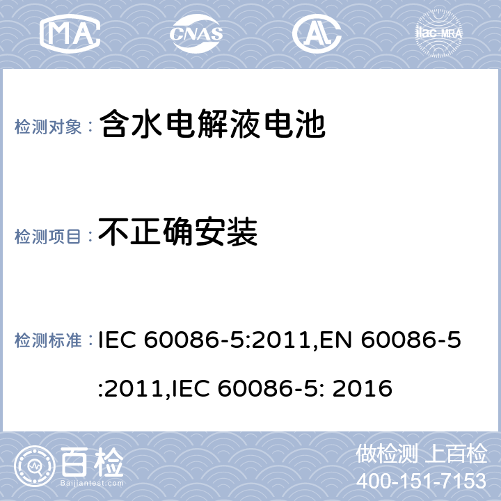 不正确安装 原电池第5部分：含水电解液的电池安全要求 IEC 60086-5:2011,EN 60086-5:2011,IEC 60086-5: 2016 6.3.2.1