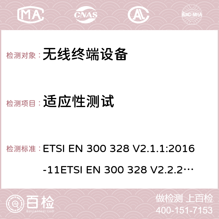 适应性测试 电磁兼容和无线频谱事宜(ERM ；宽带发射系统；工作在2.4GHz 免许可频段使用宽带调制技术的数据传输设备；协调EN 包括R&TT 指示条款3.2 中的基本要求 ETSI EN 300 328 V2.1.1:2016-11
ETSI EN 300 328 V2.2.2:2019-07