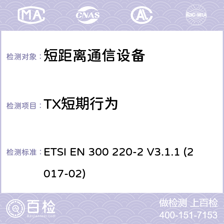 TX短期行为 短距离设备（SRD）运行频率范围为25 MHz至1 000 MHz;第二部分：协调标准涵盖了必要条件2014/53 / EU指令第3.2条的要求用于非特定无线电设备 ETSI EN 300 220-2 V3.1.1 (2017-02) 4.3.11