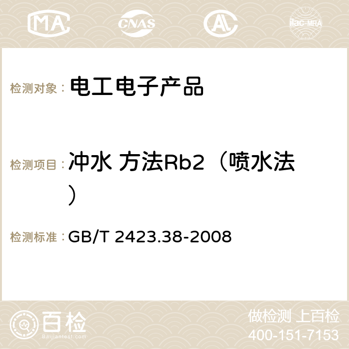 冲水 方法Rb2（喷水法） 电工电子产品环境试验 第2部分：试验方法 试验R：水试验方法和导则 GB/T 2423.38-2008 6.3