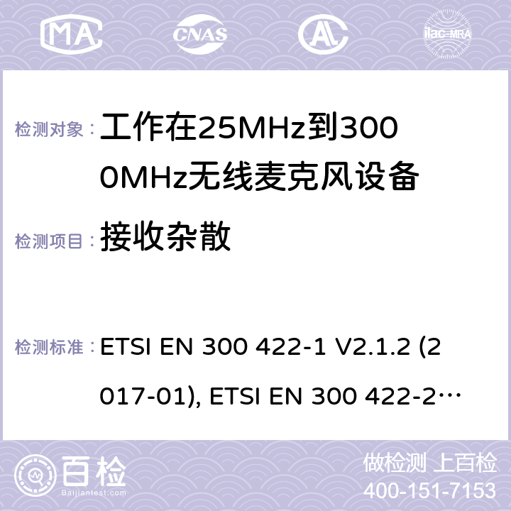 接收杂散 电磁兼容性及无线频谱特性（ERM）;工作在25MHz到3000MHz的无线麦克风设备；第一部分:技术特点和测试方法 ETSI EN 300 422-1 V2.1.2 (2017-01), ETSI EN 300 422-2 V2.1.1 (2017-02), ETSI EN 300 422-3 V2.1.1 (2017-02), ETSI EN 300 422-4 V2.1.1 (2017-05) 9.1