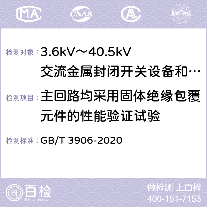 主回路均采用固体绝缘包覆元件的性能验证试验 3.6kV～40.5kV交流金属封闭开关设备和控制设备 GB/T 3906-2020 7.107